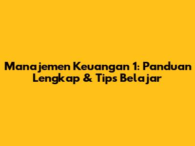 Manajemen Keuangan 1: Panduan Lengkap & Tips Belajar