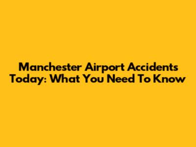 Manchester Airport Accidents Today: What You Need To Know