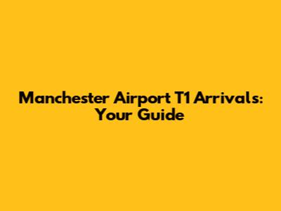 Manchester Airport T1 Arrivals: Your Guide