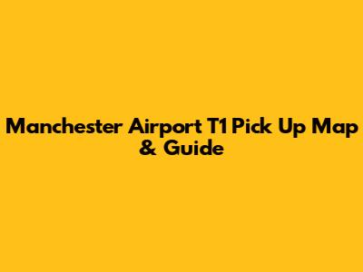 Manchester Airport T1 Pick Up Map & Guide