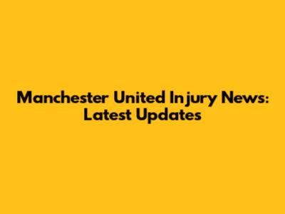 Manchester United Injury News: Latest Updates