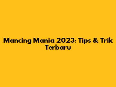 Mancing Mania 2023: Tips & Trik Terbaru
