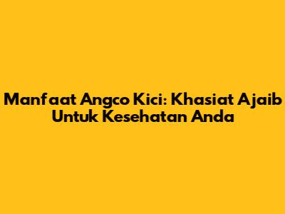 Manfaat Angco Kici: Khasiat Ajaib Untuk Kesehatan Anda