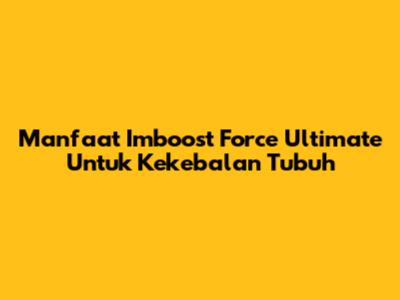 Manfaat Imboost Force Ultimate Untuk Kekebalan Tubuh