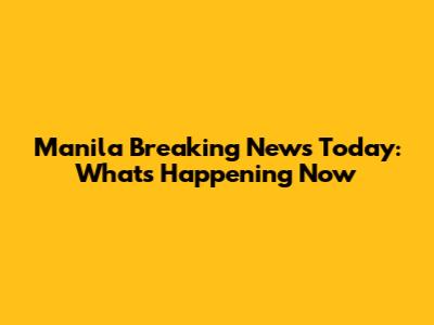 Manila Breaking News Today: What's Happening Now
