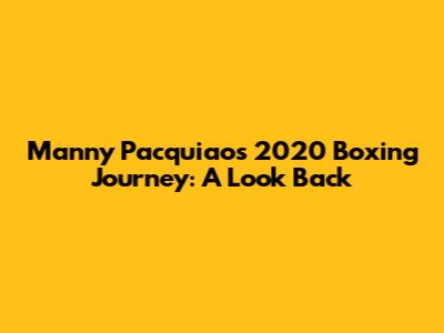 Manny Pacquiao's 2020 Boxing Journey: A Look Back