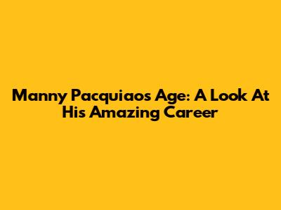 Manny Pacquiao's Age: A Look At His Amazing Career