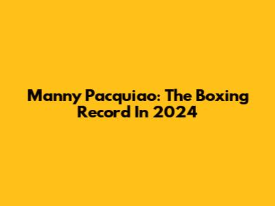 Manny Pacquiao: The Boxing Record In 2024