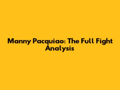 Manny Pacquiao: The Full Fight Analysis