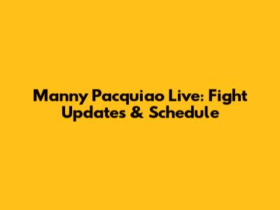 Manny Pacquiao Live: Fight Updates & Schedule