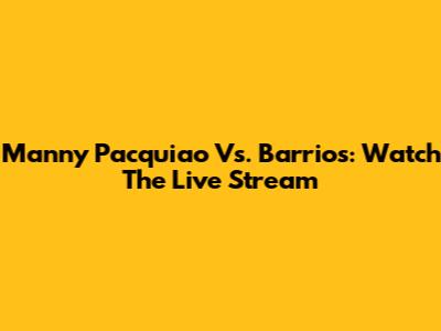 Manny Pacquiao Vs. Barrios: Watch The Live Stream