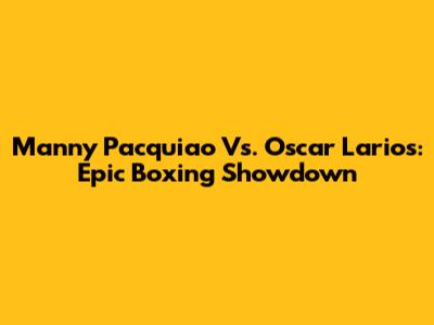 Manny Pacquiao Vs. Oscar Larios: Epic Boxing Showdown