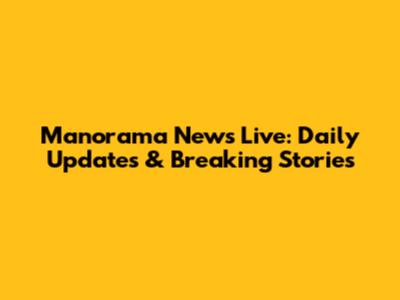 Manorama News Live: Daily Updates & Breaking Stories