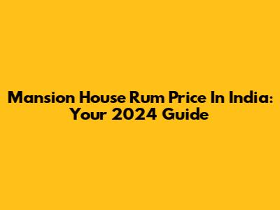 Mansion House Rum Price In India: Your 2024 Guide
