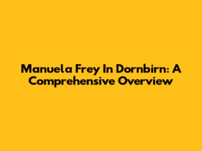 Manuela Frey In Dornbirn: A Comprehensive Overview