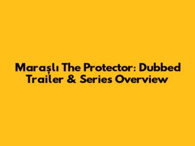 Maraşlı The Protector: Dubbed Trailer & Series Overview