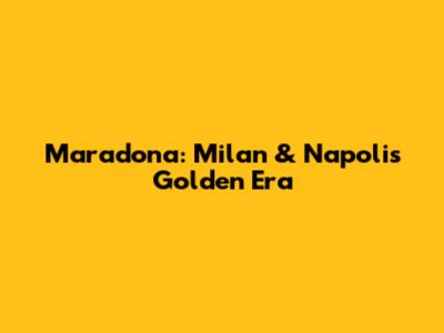 Maradona: Milan & Napoli's Golden Era