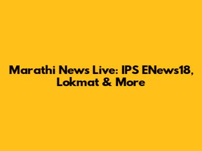 Marathi News Live: IPS ENews18, Lokmat & More