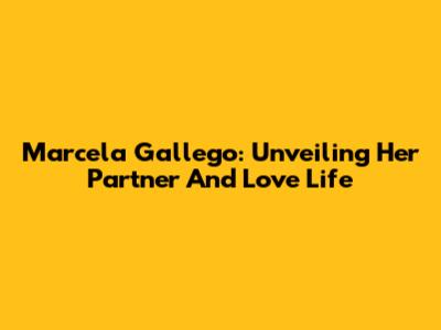 Marcela Gallego: Unveiling Her Partner And Love Life