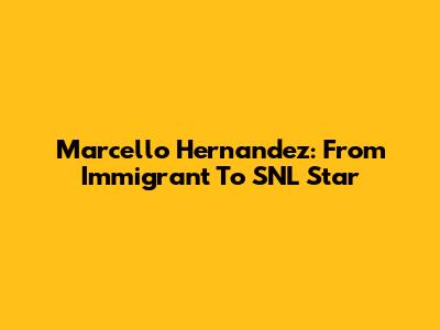 Marcello Hernandez: From Immigrant To SNL Star