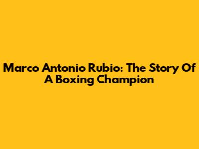 Marco Antonio Rubio: The Story Of A Boxing Champion
