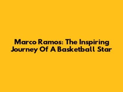 Marco Ramos: The Inspiring Journey Of A Basketball Star