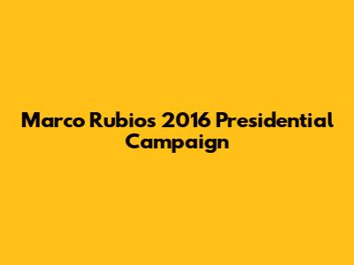 Marco Rubio's 2016 Presidential Campaign