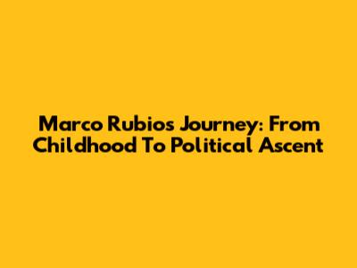 Marco Rubio's Journey: From Childhood To Political Ascent