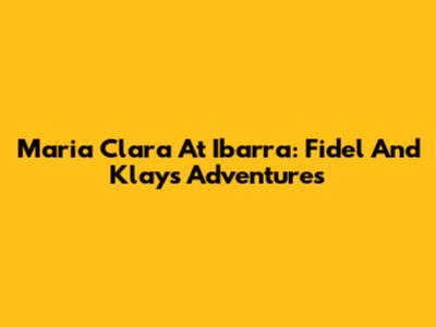 Maria Clara At Ibarra: Fidel And Klay's Adventures