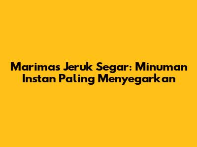 Marimas Jeruk Segar: Minuman Instan Paling Menyegarkan