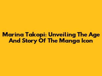 Marina Takopi: Unveiling The Age And Story Of The Manga Icon