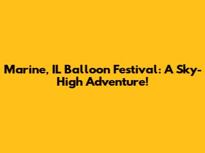 Marine, IL Balloon Festival: A Sky-High Adventure!