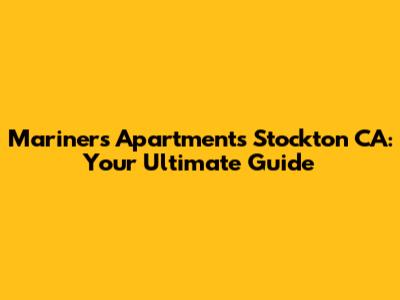 Mariners Apartments Stockton CA: Your Ultimate Guide