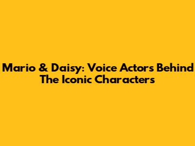 Mario & Daisy: Voice Actors Behind The Iconic Characters
