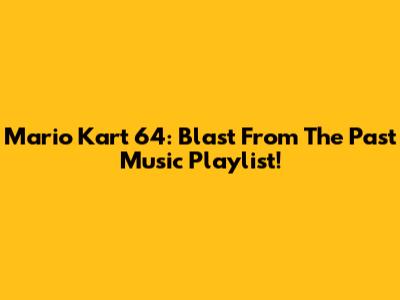 Mario Kart 64: Blast From The Past Music Playlist!