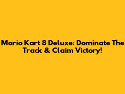 Mario Kart 8 Deluxe: Dominate The Track & Claim Victory!