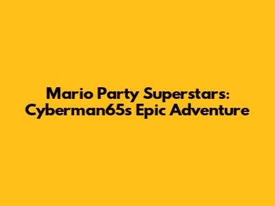 Mario Party Superstars: Cyberman65's Epic Adventure