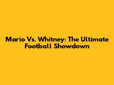 Mario Vs. Whitney: The Ultimate Football Showdown