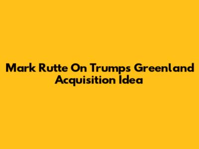 Mark Rutte On Trump's Greenland Acquisition Idea