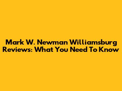 Mark W. Newman Williamsburg Reviews: What You Need To Know
