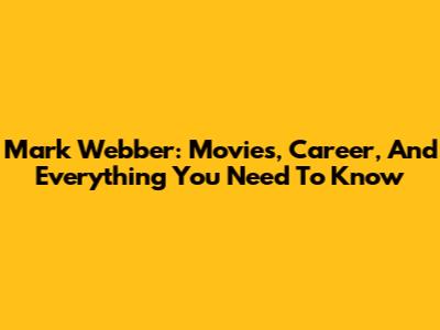Mark Webber: Movies, Career, And Everything You Need To Know