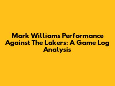Mark Williams' Performance Against The Lakers: A Game Log Analysis