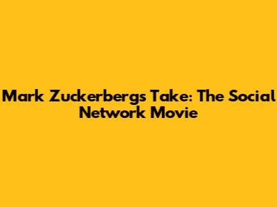 Mark Zuckerberg's Take: The Social Network Movie