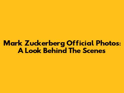 Mark Zuckerberg Official Photos: A Look Behind The Scenes