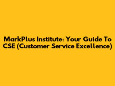 MarkPlus Institute: Your Guide To CSE (Customer Service Excellence)