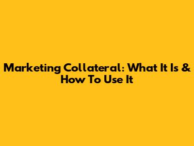 Marketing Collateral: What It Is & How To Use It