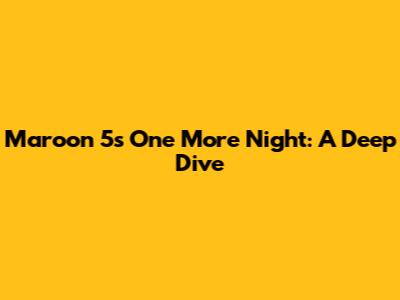 Maroon 5's 'One More Night': A Deep Dive