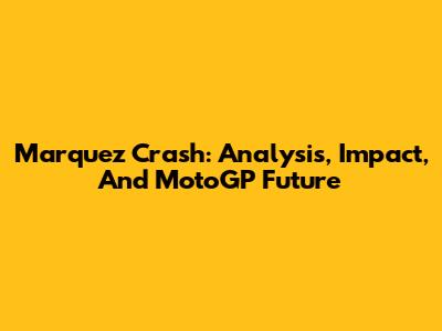 Marquez Crash: Analysis, Impact, And MotoGP Future