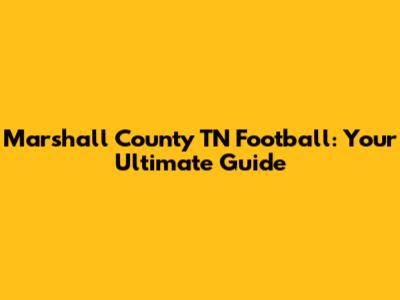 Marshall County TN Football: Your Ultimate Guide