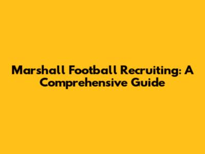 Marshall Football Recruiting: A Comprehensive Guide